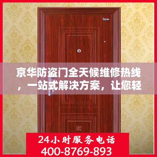 京华防盗门全天候维修热线，一站式解决方案，让您轻松掌握维修资讯