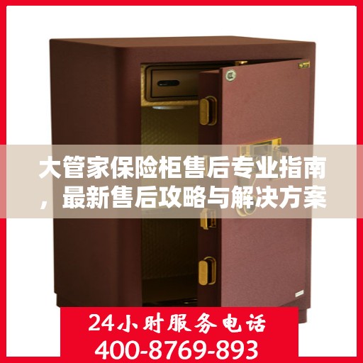大管家保险柜售后专业指南，最新售后攻略与解决方案