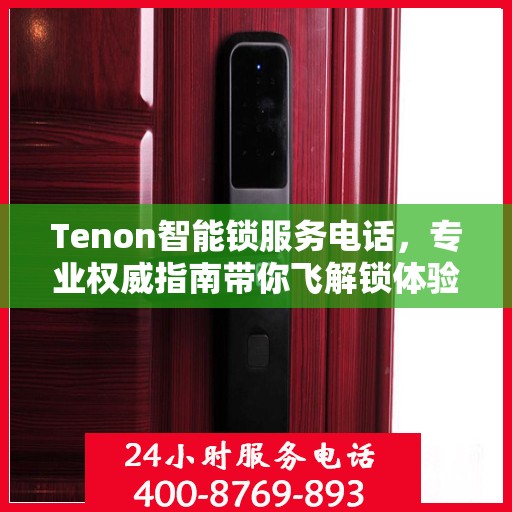 Tenon智能锁服务电话，专业权威指南带你飞解锁体验