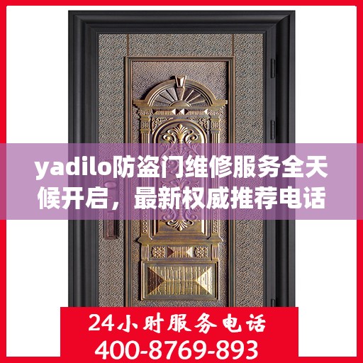 yadilo防盗门维修服务全天候开启，最新权威推荐电话一网打尽！