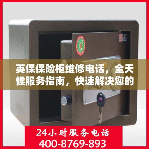 英保保险柜维修电话，全天候服务指南，快速解决您的需求！