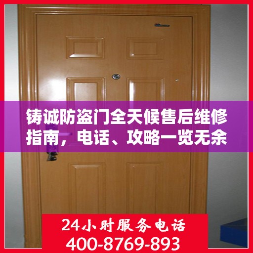 铸诚防盗门全天候售后维修指南，电话、攻略一览无余