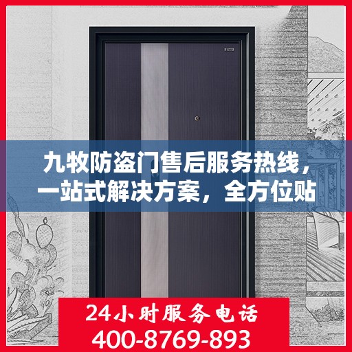 九牧防盗门售后服务热线，一站式解决方案，全方位贴心服务指南