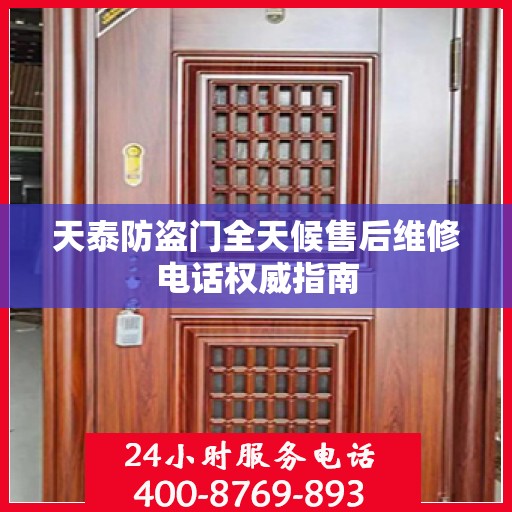 天泰防盗门全天候售后维修电话权威指南