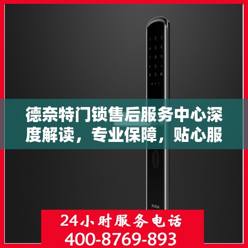 德奈特门锁售后服务中心深度解读，专业保障，贴心服务