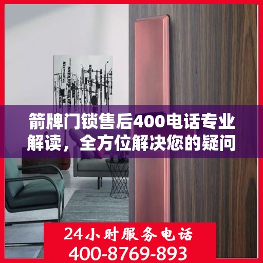 箭牌门锁售后400电话专业解读，全方位解决您的疑问与困扰