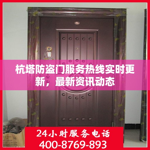 杭塔防盗门服务热线实时更新，最新资讯动态