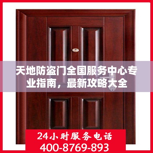 天地防盗门全国服务中心专业指南，最新攻略大全