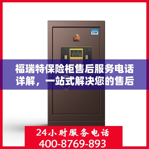 福瑞特保险柜售后服务电话详解，一站式解决您的售后问题
