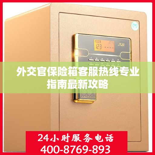 外交官保险箱客服热线专业指南最新攻略