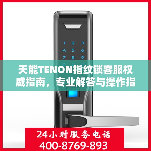 天能TENON指纹锁客服权威指南，专业解答与操作指引