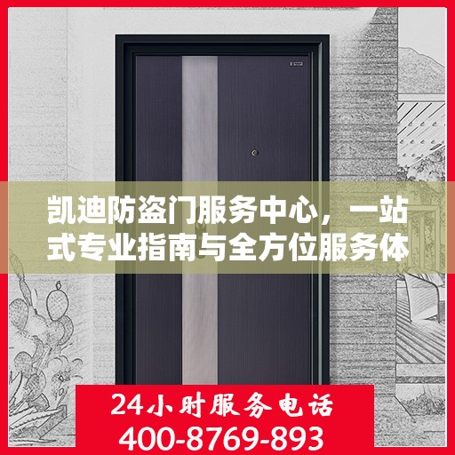 凯迪防盗门服务中心，一站式专业指南与全方位服务体验攻略