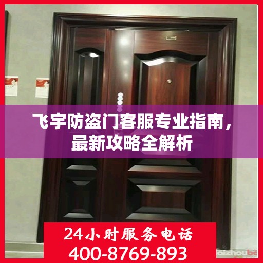 飞宇防盗门客服专业指南，最新攻略全解析