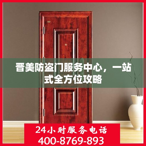 晋美防盗门服务中心，一站式全方位攻略