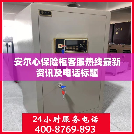 安尔心保险柜客服热线最新资讯及电话标题