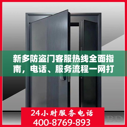 新多防盗门客服热线全面指南，电话、服务流程一网打尽！