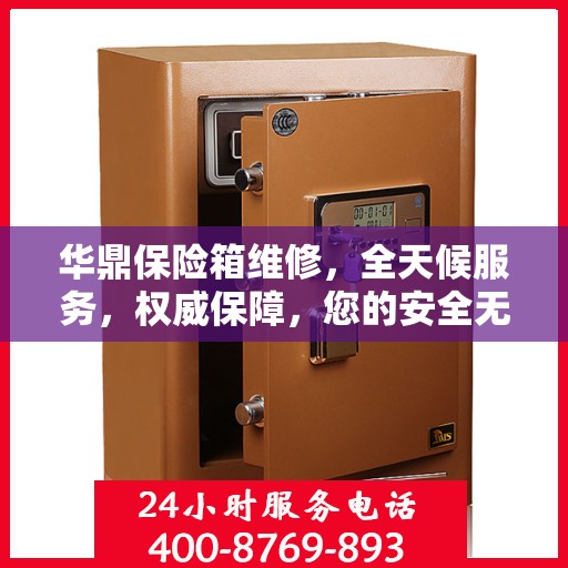 华鼎保险箱维修，全天候服务，权威保障，您的安全无忧！