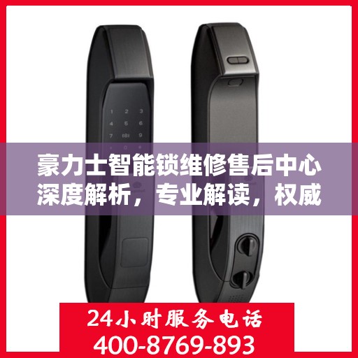 豪力士智能锁维修售后中心深度解析，专业解读，权威保障