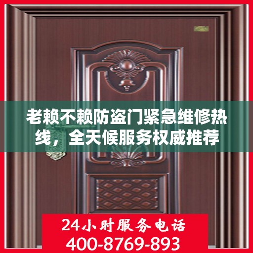 老赖不赖防盗门紧急维修热线，全天候服务权威推荐