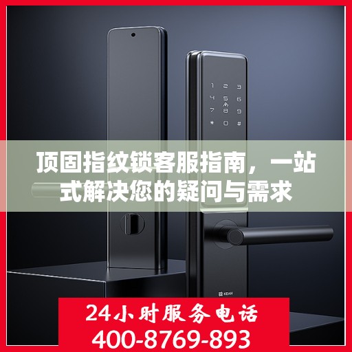 顶固指纹锁客服指南，一站式解决您的疑问与需求