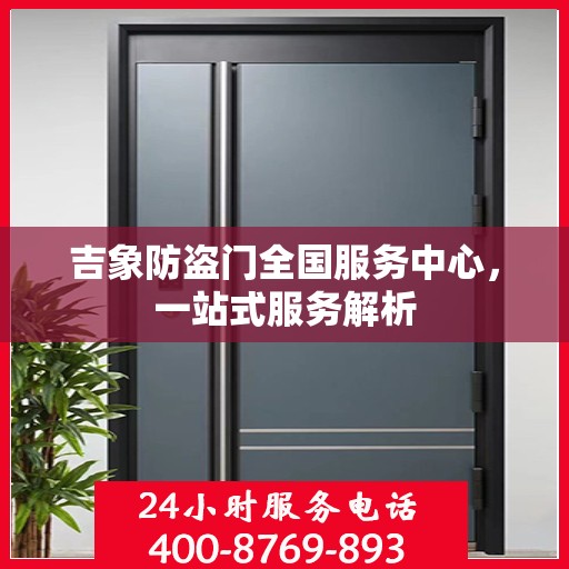 吉象防盗门全国服务中心，一站式服务解析