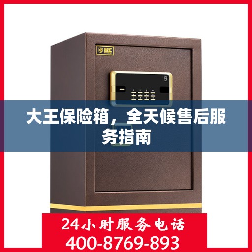 大王保险箱，全天候售后服务指南