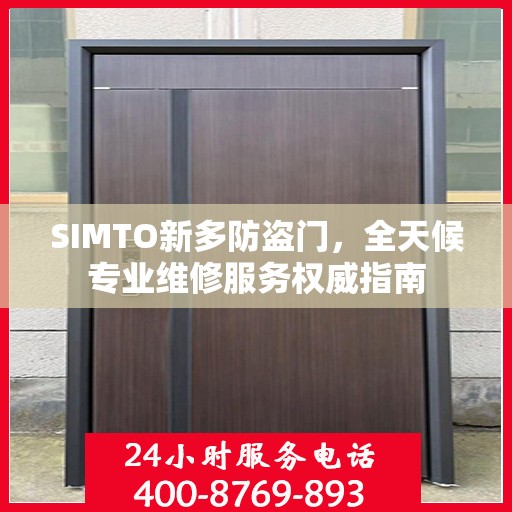 SIMTO新多防盗门，全天候专业维修服务权威指南