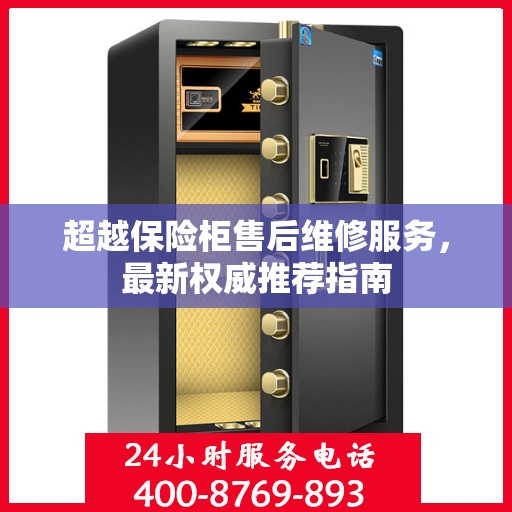 超越保险柜售后维修服务，最新权威推荐指南