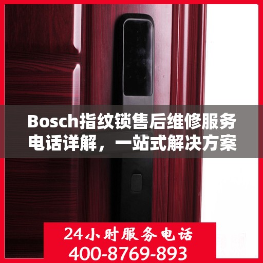 Bosch指纹锁售后维修服务电话详解，一站式解决方案攻略
