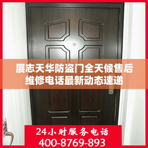 展志天华防盗门全天候售后维修电话最新动态速递