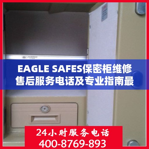 EAGLE SAFES保密柜维修售后服务电话及专业指南最新攻略解析