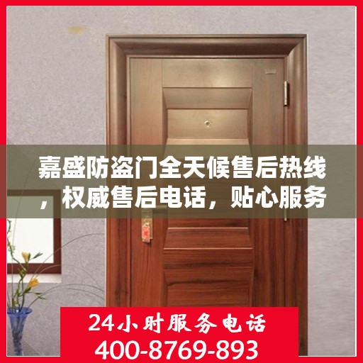 嘉盛防盗门全天候售后热线，权威售后电话，贴心服务不打烊