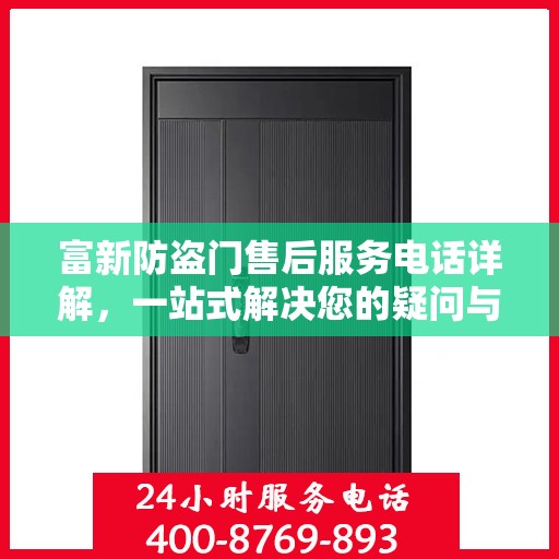 富新防盗门售后服务电话详解，一站式解决您的疑问与需求