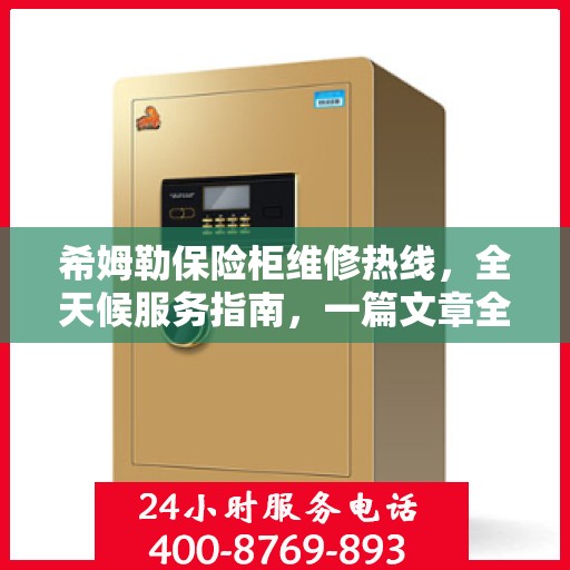 希姆勒保险柜维修热线，全天候服务指南，一篇文章全掌握