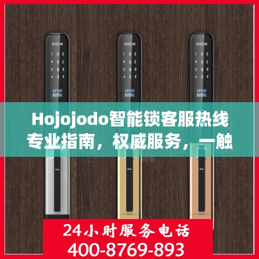 Hojojodo智能锁客服热线专业指南，权威服务，一触即达
