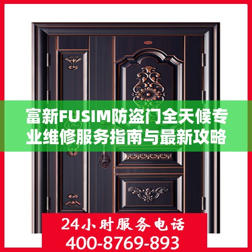 富新FUSIM防盗门全天候专业维修服务指南与最新攻略