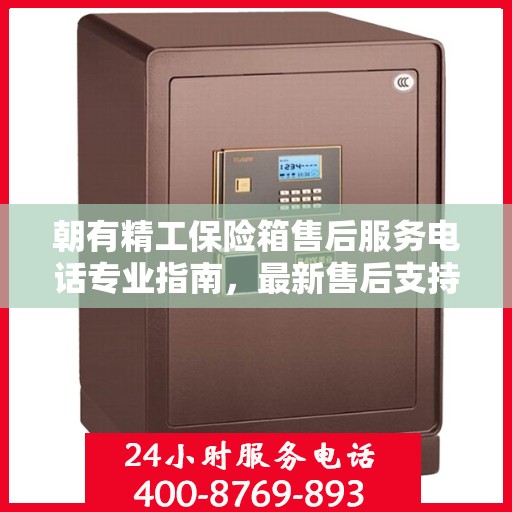 朝有精工保险箱售后服务电话专业指南，最新售后支持及维修攻略