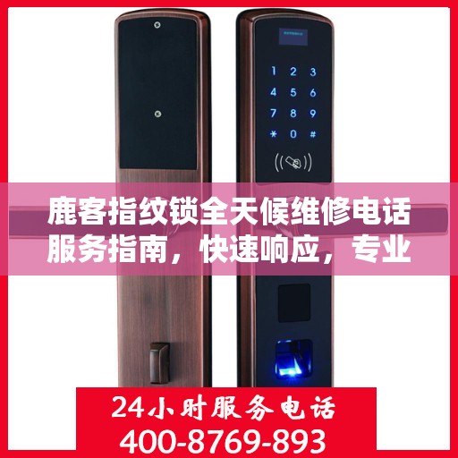 鹿客指纹锁全天候维修电话服务指南，快速响应，专业解决您的锁事烦恼！