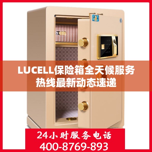 LUCELL保险箱全天候服务热线最新动态速递