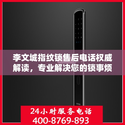 李文城指纹锁售后电话权威解读，专业解决您的锁事烦恼