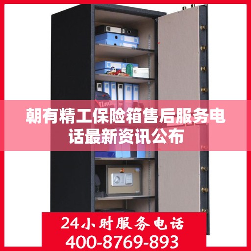 朝有精工保险箱售后服务电话最新资讯公布