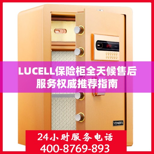 LUCELL保险柜全天候售后服务权威推荐指南
