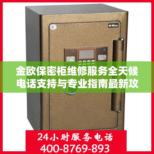 金欧保密柜维修服务全天候电话支持与专业指南最新攻略