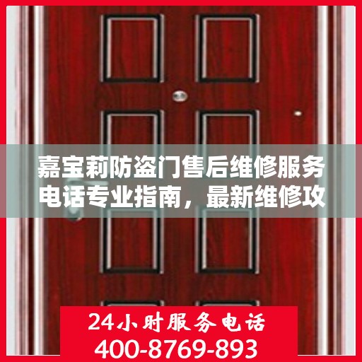 嘉宝莉防盗门售后维修服务电话专业指南，最新维修攻略与联系方式