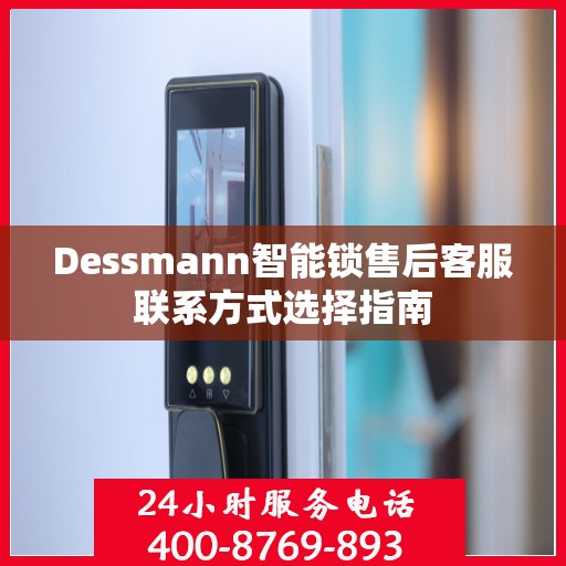 Dessmann智能锁售后客服联系方式选择指南