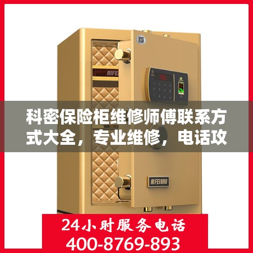科密保险柜维修师傅联系方式大全，专业维修，电话攻略一网打尽