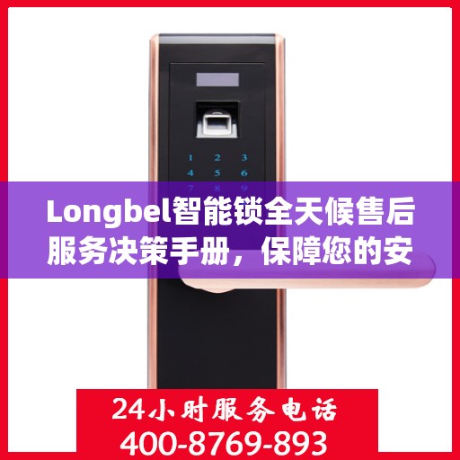 Longbel智能锁全天候售后服务决策手册，保障您的安全与无忧体验
