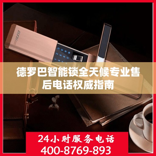德罗巴智能锁全天候专业售后电话权威指南