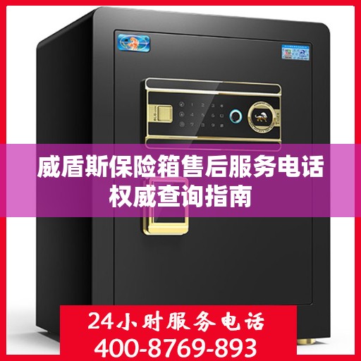 威盾斯保险箱售后服务电话权威查询指南
