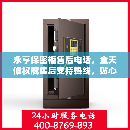 永亨保密柜售后电话，全天候权威售后支持热线，贴心服务不打烊
